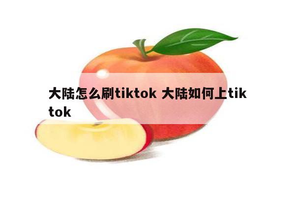 大陆怎么刷tiktok 大陆如何上tiktok