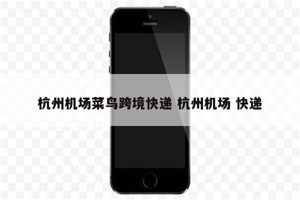 杭州机场菜鸟跨境快递 杭州机场 快递