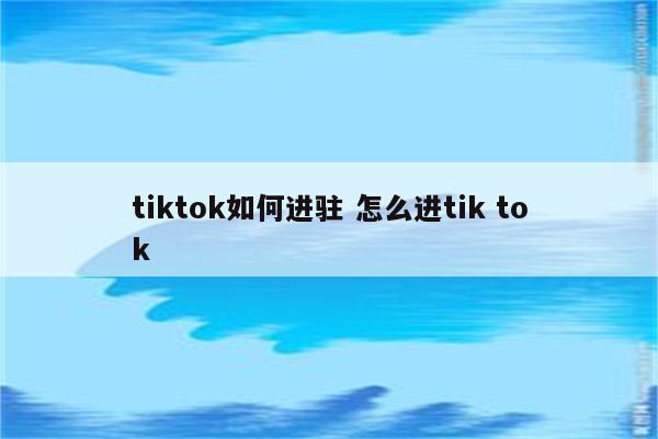 tiktok如何进驻 怎么进tik tok