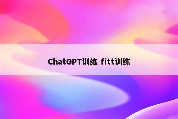 ChatGPT训练 fitt训练