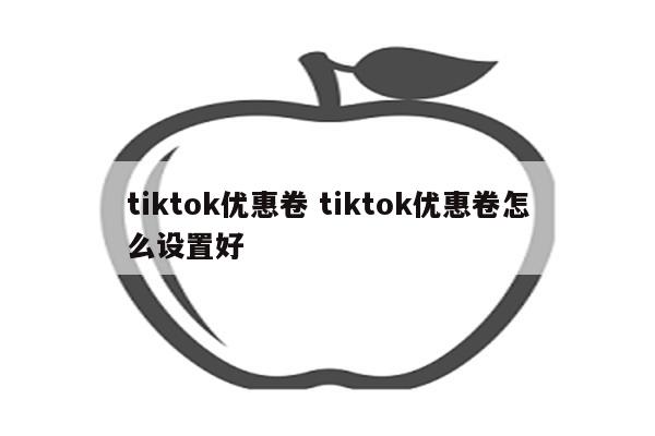 tiktok优惠卷 tiktok优惠卷怎么设置好