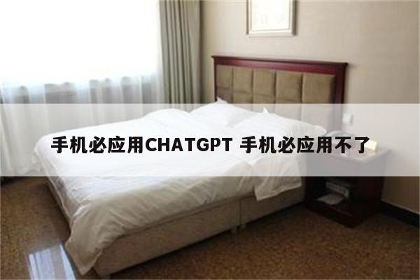 手机必应用CHATGPT 手机必应用不了