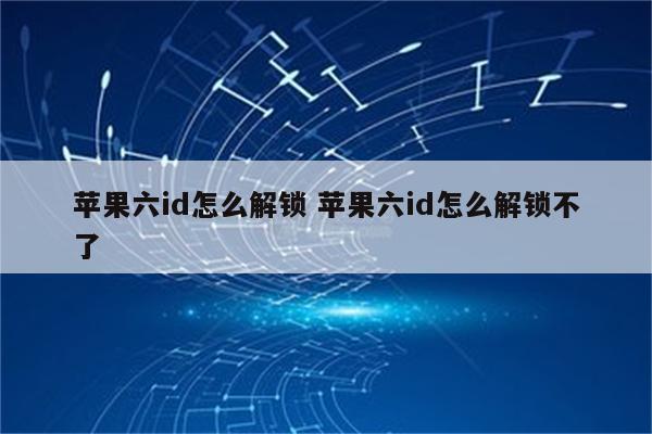 苹果六id怎么解锁 苹果六id怎么解锁不了