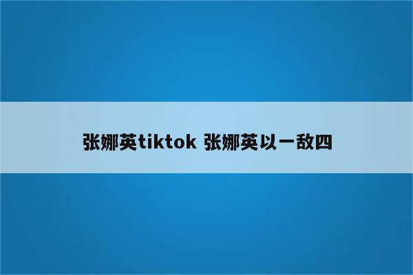 张娜英tiktok 张娜英以一敌四
