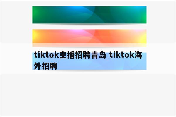 tiktok主播招聘青岛 tiktok海外招聘