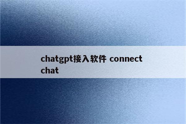 chatgpt接入软件 connect chat