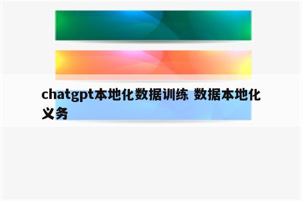 chatgpt本地化数据训练 数据本地化义务