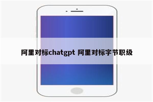 阿里对标chatgpt 阿里对标字节职级