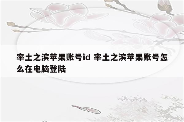 率土之滨苹果账号id 率土之滨苹果账号怎么在电脑登陆