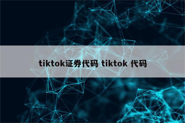 tiktok证券代码 tiktok 代码