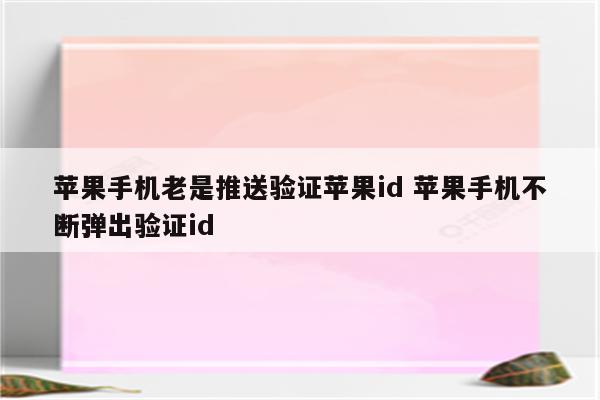 苹果手机老是推送验证苹果id 苹果手机不断弹出验证id