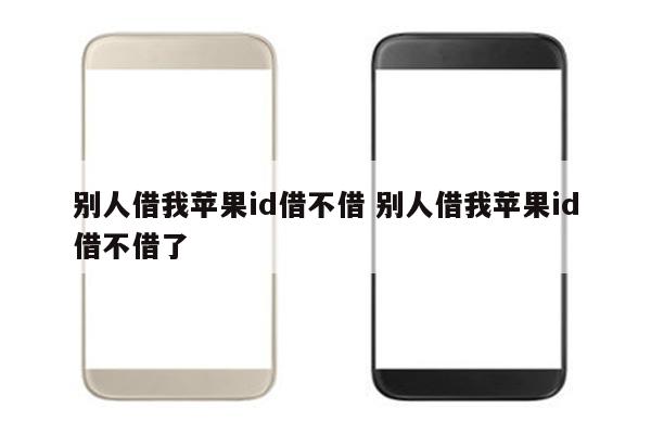 别人借我苹果id借不借 别人借我苹果id借不借了