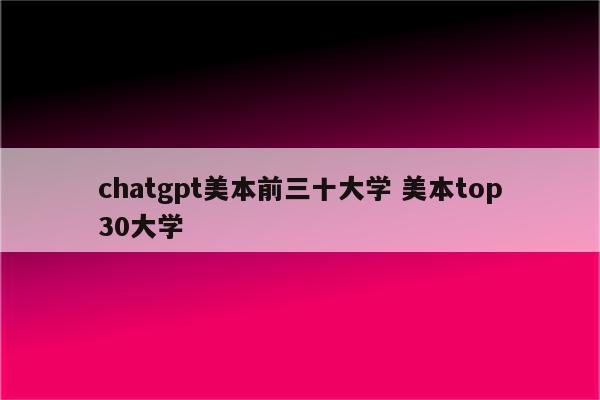 chatgpt美本前三十大学 美本top30大学