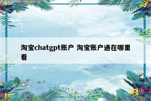 淘宝chatgpt账户 淘宝账户通在哪里看