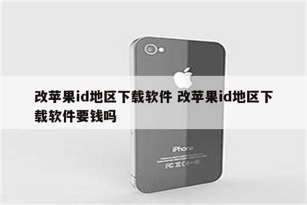 改苹果id地区下载软件 改苹果id地区下载软件要钱吗
