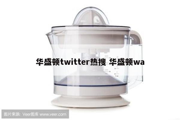 华盛顿twitter热搜 华盛顿wa