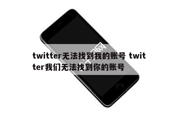 twitter无法找到我的账号 twitter我们无法找到你的账号