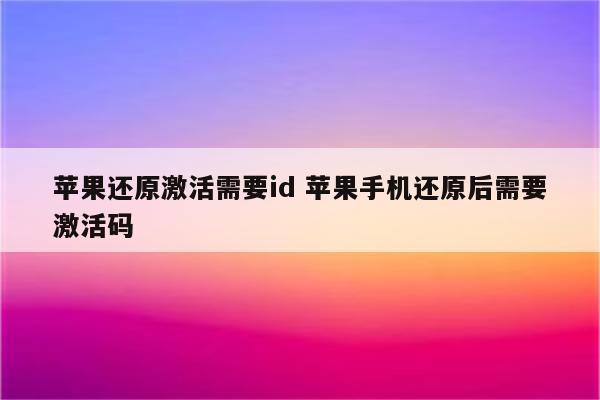 苹果还原激活需要id 苹果手机还原后需要激活码