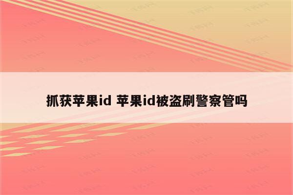 抓获苹果id 苹果id被盗刷警察管吗