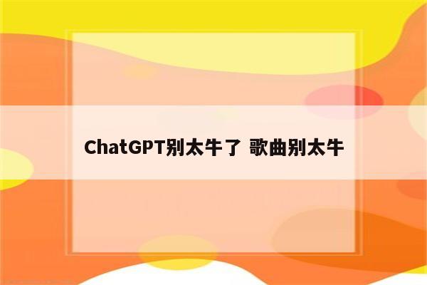ChatGPT别太牛了 歌曲别太牛