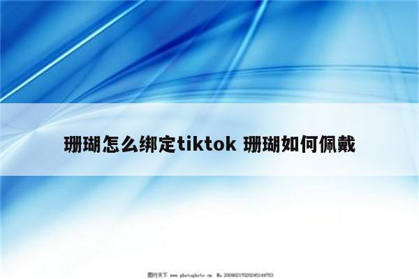 珊瑚怎么绑定tiktok 珊瑚如何佩戴