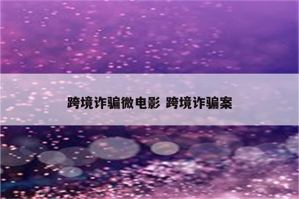 跨境诈骗微电影 跨境诈骗案