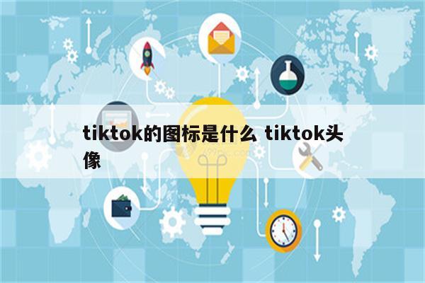 tiktok的图标是什么 tiktok头像