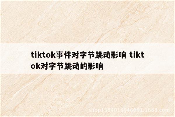 tiktok事件对字节跳动影响 tiktok对字节跳动的影响