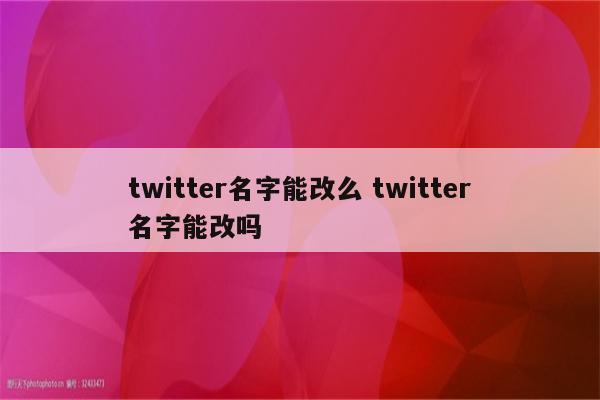 twitter名字能改么 twitter名字能改吗