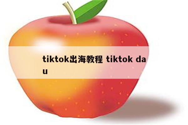 tiktok出海教程 tiktok dau