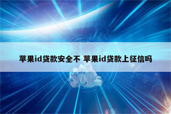 苹果id贷款安全不 苹果id贷款上征信吗