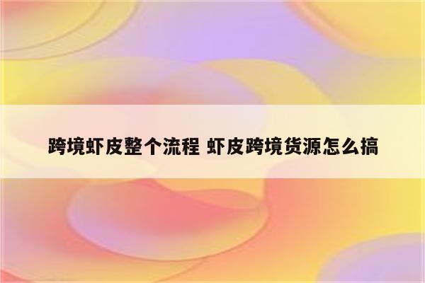 跨境虾皮整个流程 虾皮跨境货源怎么搞