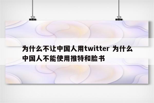 为什么不让中国人用twitter 为什么中国人不能使用推特和脸书