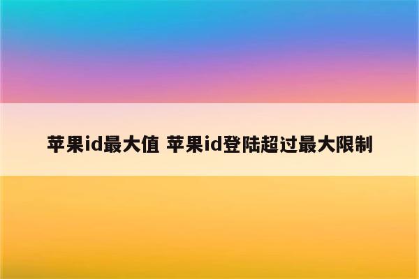 苹果id最大值 苹果id登陆超过最大限制