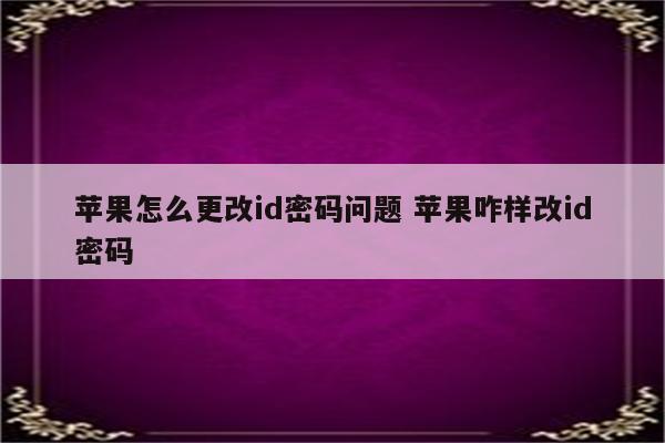 苹果怎么更改id密码问题 苹果咋样改id密码