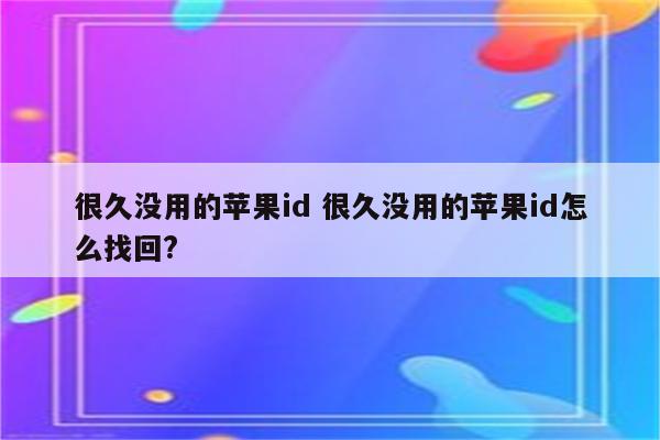 很久没用的苹果id 很久没用的苹果id怎么找回?