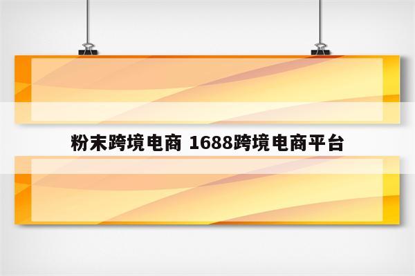 粉末跨境电商 1688跨境电商平台
