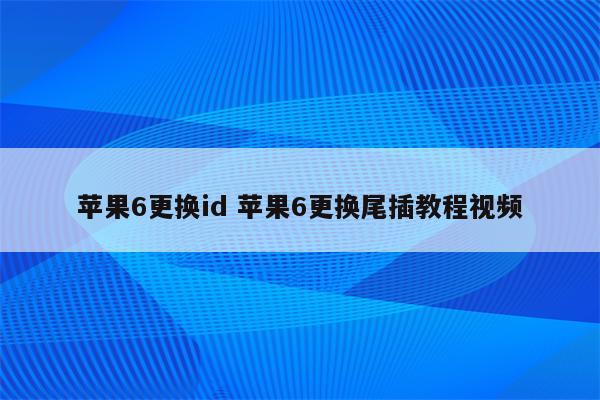 苹果6更换id 苹果6更换尾插教程视频