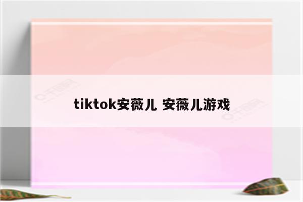 tiktok安薇儿 安薇儿游戏