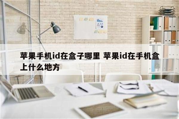 苹果手机id在盒子哪里 苹果id在手机盒上什么地方