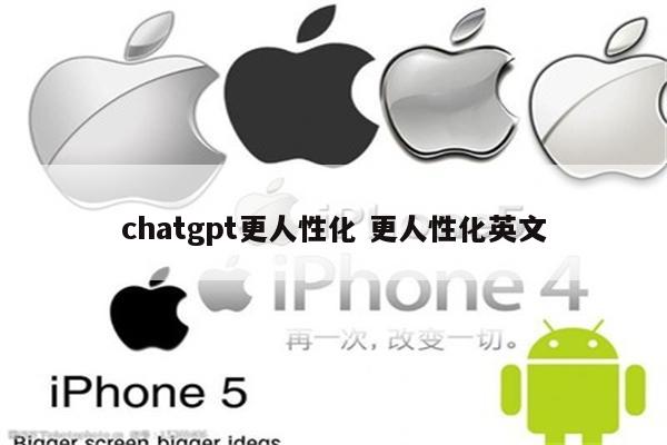 chatgpt更人性化 更人性化英文