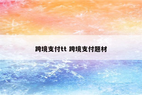 跨境支付tt 跨境支付题材