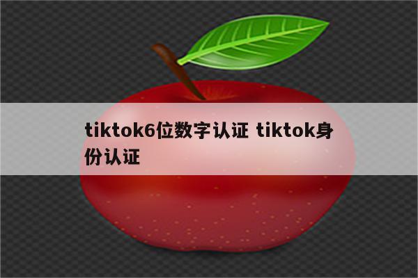 tiktok6位数字认证 tiktok身份认证