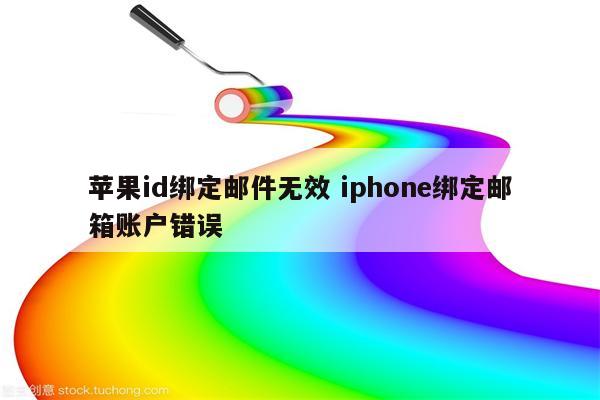 苹果id绑定邮件无效 iphone绑定邮箱账户错误