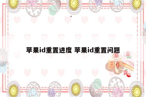 苹果id重置进度 苹果id重置问题