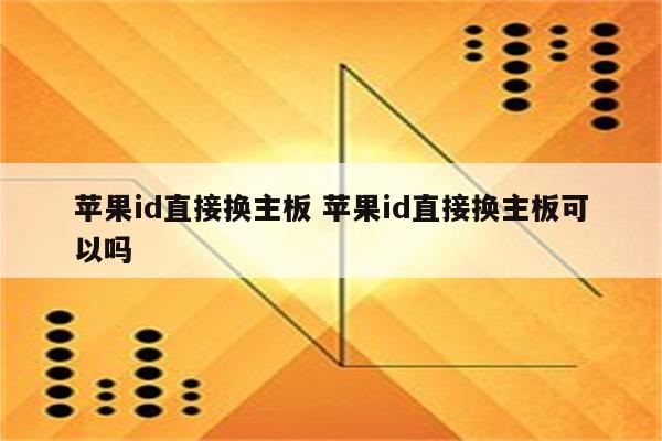 苹果id直接换主板 苹果id直接换主板可以吗