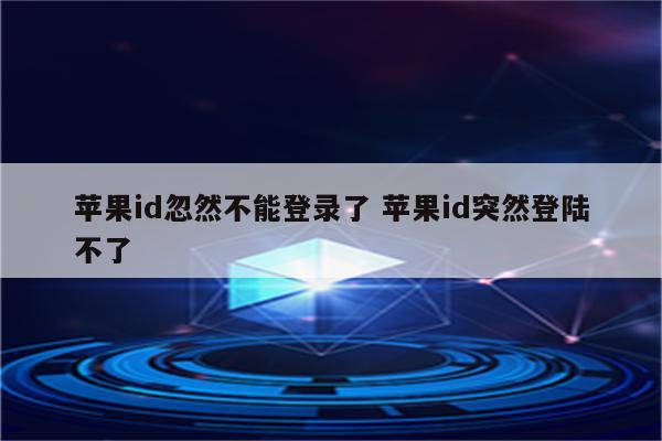 苹果id忽然不能登录了 苹果id突然登陆不了