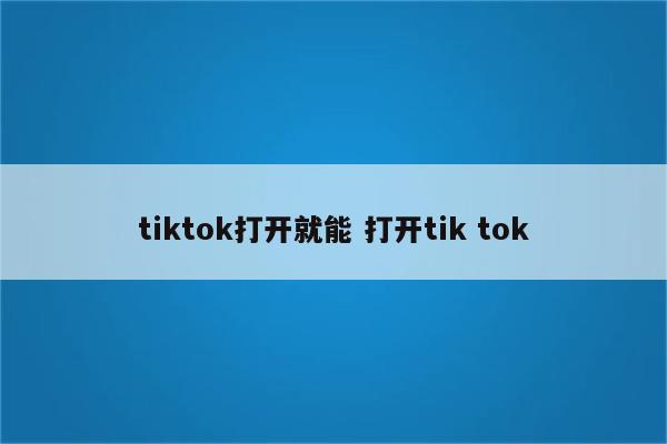 tiktok打开就能 打开tik tok