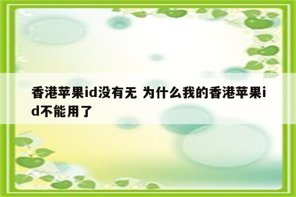 香港苹果id没有无 为什么我的香港苹果id不能用了