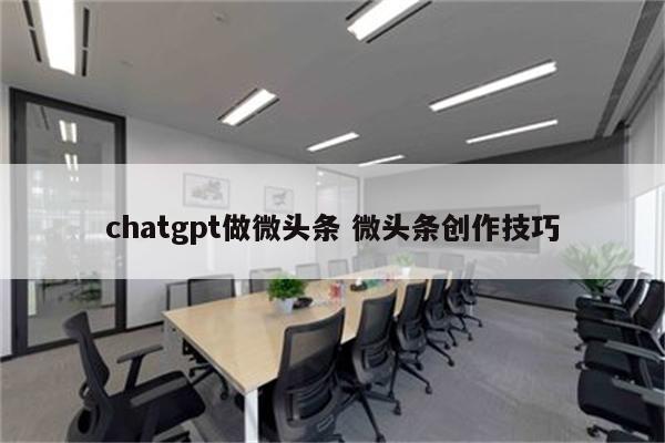 chatgpt做微头条 微头条创作技巧